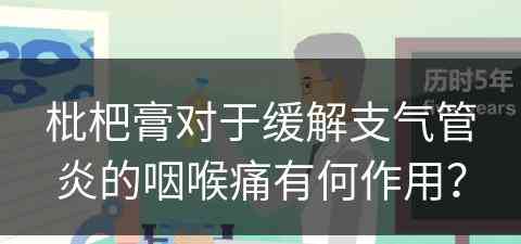 枇杷膏对于缓解支气管炎的咽喉痛有何作用? 枇杷膏对于缓解支气管炎的咽喉痛有何作用?